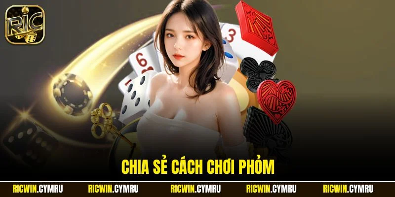 Chia sẻ cách chơi Phỏm