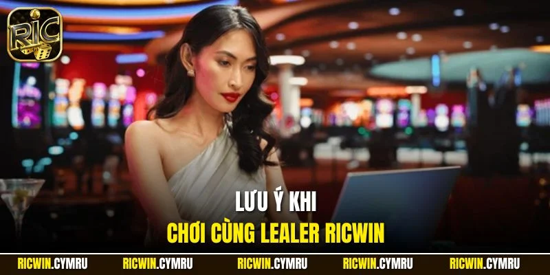 Lưu ý khi chơi cùng Dealer RICWIN