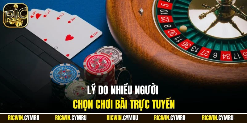 Lý do nhiều người chọn chơi bài trực tuyến