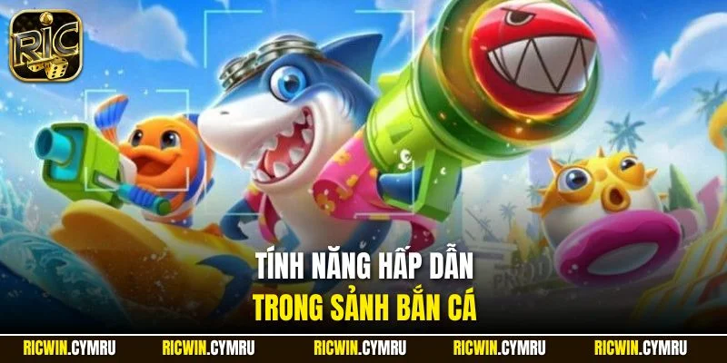 Tính năng hấp dẫn trong sảnh bắn cá