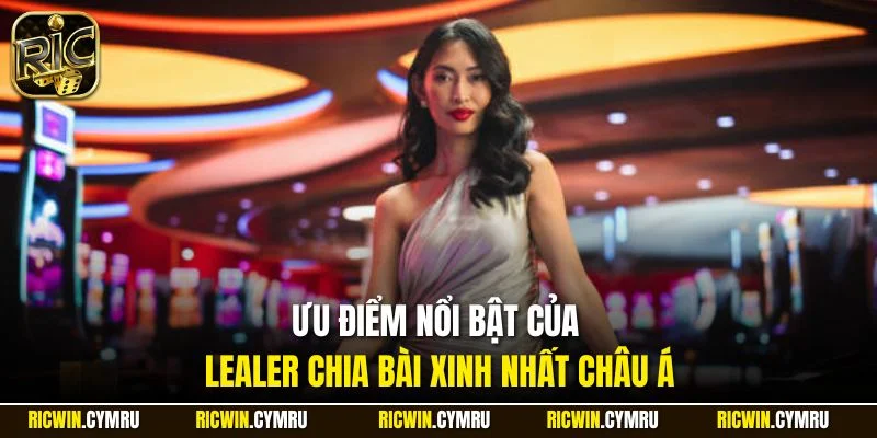 Ưu điểm nổi bật của Dealer chia bài xinh nhất châu Á